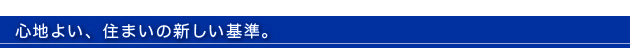 心地よい、住まいの新しい基準。